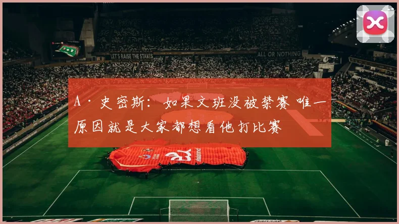 A·史密斯：如果文班没被禁赛 唯一原因就是大家都想看他打比赛