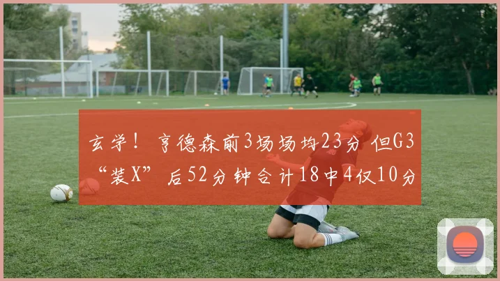 玄学！亨德森前3场场均23分 但G3“装X”后52分钟合计18中4仅10分