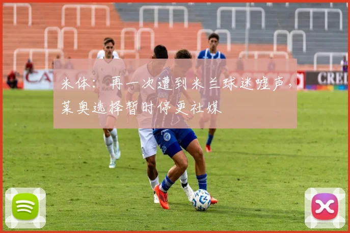 米体：再一次遭到米兰球迷嘘声，莱奥选择暂时停更社媒