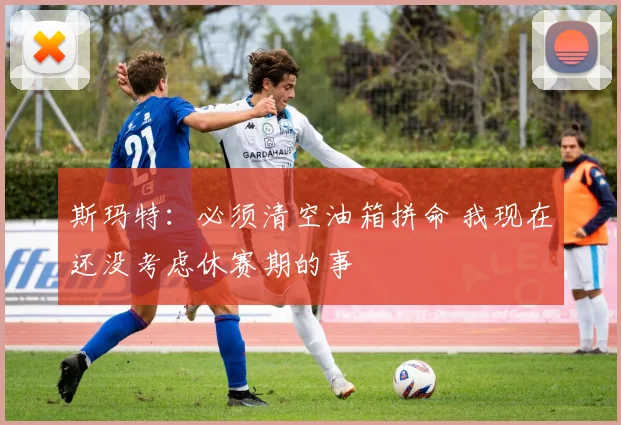 斯玛特：必须清空油箱拼命 我现在还没考虑休赛期的事
