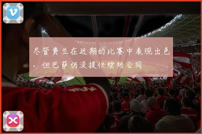 尽管费兰在近期的比赛中表现出色，但巴萨仍没提供续约合同